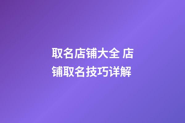 取名店铺大全 店铺取名技巧详解-第1张-店铺起名-玄机派